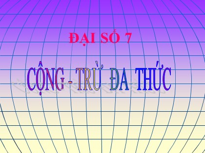 Bài giảng Đại số Lớp 7 - Chương 4 - Bài 6: Cộng, trừ đa thức