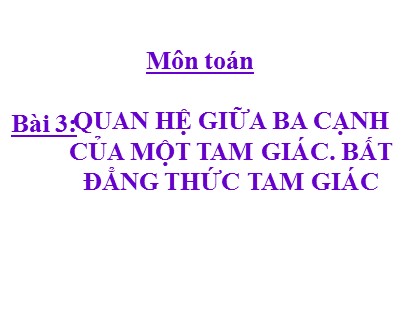 Bài giảng Hình học Lớp 7 - Chương 7 - Bài 3: Quan hệ giữa ba cạnh của một tam giác. Bất đẳng thức tam giác