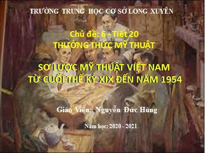 Bài giảng Mĩ thuật Lớp 7 Sách Chân trời sáng tạo - Tiết 20: Thưởng thức mỹ thuật sơ lược mỹ thuật Việt Nam từ cuối thế kỷ XIX đến năm 1954 - Năm học 2020-2021 - Nguyễn Đức Hùng