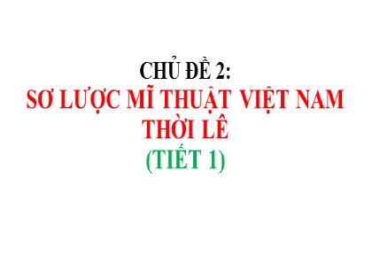 Bài giảng Mĩ thuật Lớp 8 Sách Chân trời sáng tạo - Chủ đề 2: Sơ lược mĩ thuật Việt Nam thời Lê (Tiết 1)