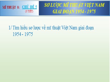Bài giảng Mĩ thuật Lớp 8 Sách Chân trời sáng tạo - Chủ đề 5: Sơ lược mĩ thuật Việt Nam giai đoạn 1954-1975 (3 tiết)