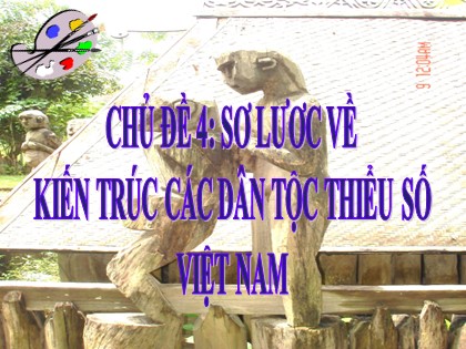 Bài giảng Mĩ thuật Lớp 9 Sách Chân trời sáng tạo - Chủ đề 4: Sơ lược về kiến trúc các dân tộc thiểu số Việt Nam - Tiết 6