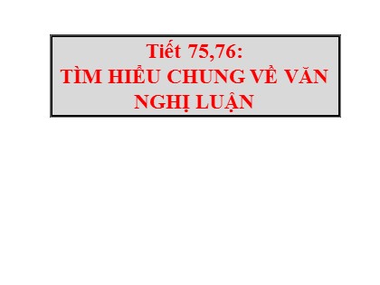 Bài giảng môn Ngữ văn Lớp 7 - Tiết 75+76: Tìm hiểu chung về văn nghị luận