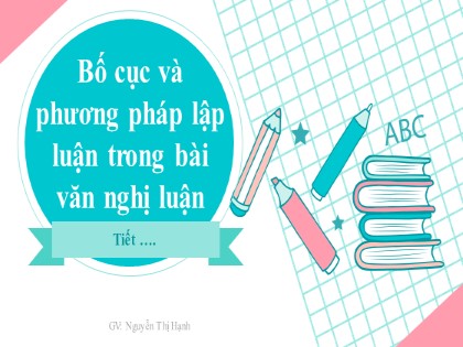 Bài giảng Ngữ văn Lớp 7 - Bố cục và phương pháp lập luận trong bài văn nghị luận - Nguyễn Thị Hạnh