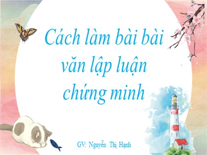 Bài giảng Ngữ văn Lớp 7 - Cách làm bài bài văn lập luận chứng minh - Nguyễn Thị Hạnh