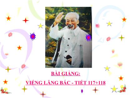 Bài giảng Ngữ văn Lớp 7 - Tiết 117+118: Văn bản Viếng lăng Bác