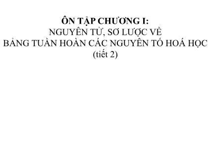 Bài giảng Hóa học 7 (Kết nối tri thức) - Ôn tập chương I: Nguyên tử, sơ lược về bảng tuần hoàn các nguyên tố hoá học (tiết 2)