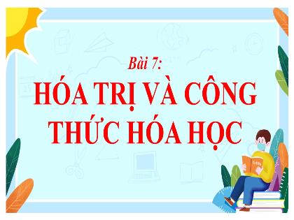 Bài giảng Khoa học tự nhiên 7 (Chân trời sáng tạo) - Bài 7: Hóa trị và công thức hóa học