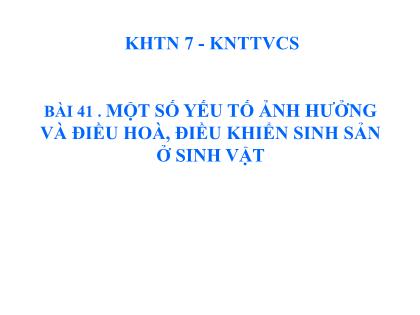 Bài giảng Khoa học tự nhiên 7 (Kết nối tri thức) - Bài 41: Một số yếu tố ảnh hưởng và điều hoà, điều khiển sinh sản ở sinh vật