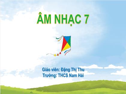 Bài giảng Âm nhạc 7 (Cánh diều) - Chủ đề 6 - Tiết 2 - Trường THCS Nam Hải