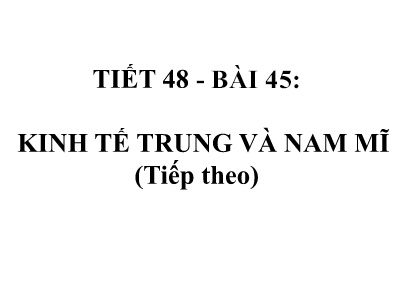 Bài giảng Địa lí 7 - Bài 45: Kinh tế Trung và Nam Mĩ (Tiếp theo) - Trường THCS Trần Văn Ơn