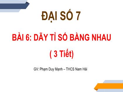 Bài giảng Toán 7 (Cánh diều) - Bài 6: Dãy tỉ số bằng nhau - Phạm Duy Mạnh